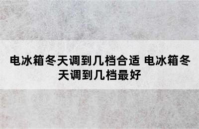 电冰箱冬天调到几档合适 电冰箱冬天调到几档最好